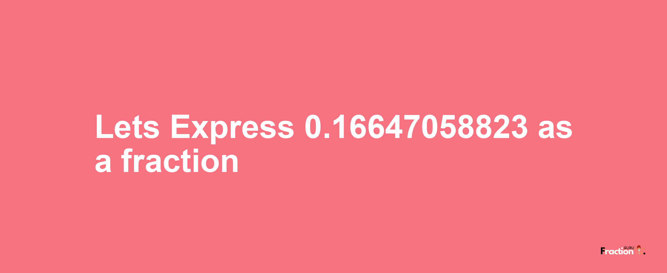 Lets Express 0.16647058823 as afraction